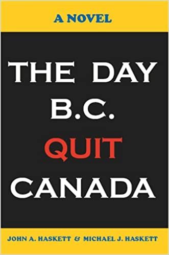 The Day B.C. Quit Canada: A Novel by Michael J. Haskett
